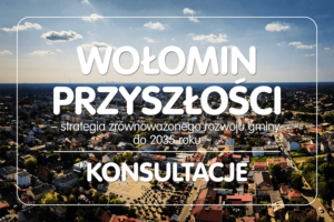„WOŁOMIN PRZYSZŁOŚCI. STRATEGIA ROZWOJU GMINY DO 2035 ROKU” – konsultacje dokumentu